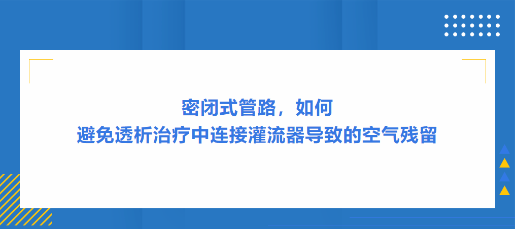 灌流操作案例|密闭式管路，如何避免透析治疗中连接灌流器导致的空气残留